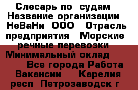 Слесарь по  судам › Название организации ­ НеВаНи, ООО › Отрасль предприятия ­ Морские, речные перевозки › Минимальный оклад ­ 90 000 - Все города Работа » Вакансии   . Карелия респ.,Петрозаводск г.